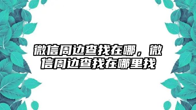 微信周邊查找在哪，微信周邊查找在哪里找