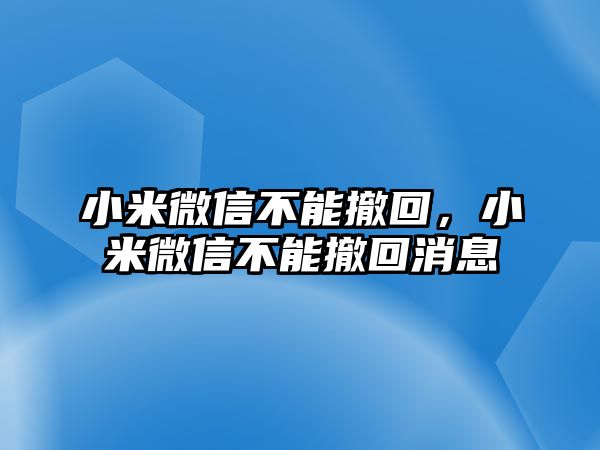 小米微信不能撤回，小米微信不能撤回消息