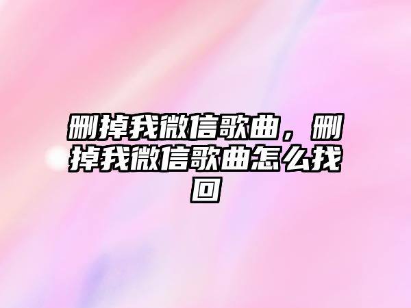 刪掉我微信歌曲，刪掉我微信歌曲怎么找回