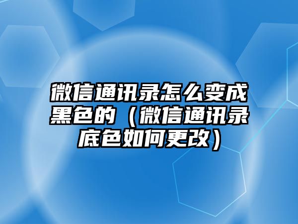 微信通訊錄怎么變成黑色的（微信通訊錄底色如何更改）