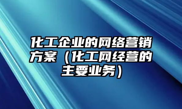 化工企業(yè)的網(wǎng)絡(luò)營銷方案（化工網(wǎng)經(jīng)營的主要業(yè)務(wù)）