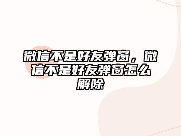 微信不是好友彈窗，微信不是好友彈窗怎么解除