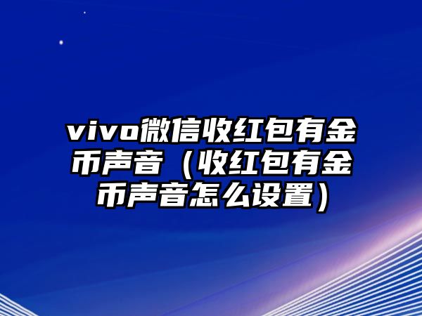 vivo微信收紅包有金幣聲音（收紅包有金幣聲音怎么設(shè)置）