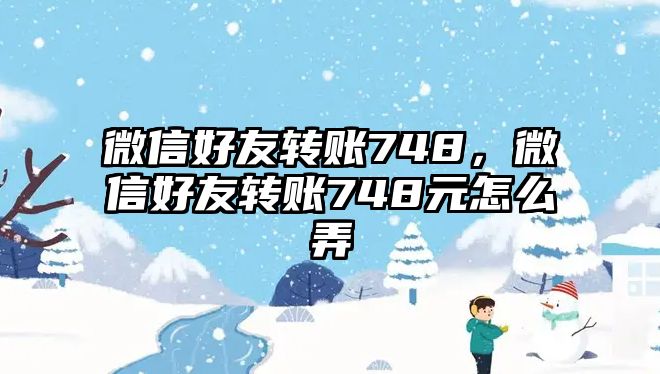 微信好友轉賬748，微信好友轉賬748元怎么弄