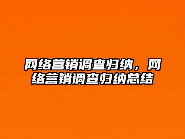 網(wǎng)絡營銷調(diào)查歸納，網(wǎng)絡營銷調(diào)查歸納總結(jié)