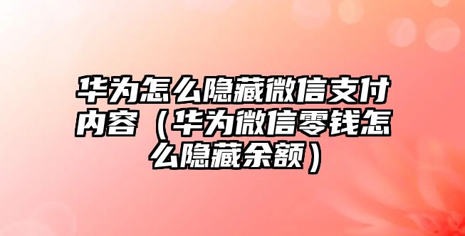 華為怎么隱藏微信支付內(nèi)容（華為微信零錢(qián)怎么隱藏余額）