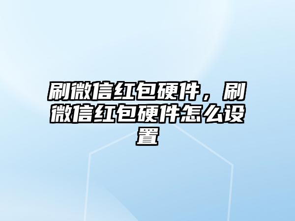 刷微信紅包硬件，刷微信紅包硬件怎么設(shè)置