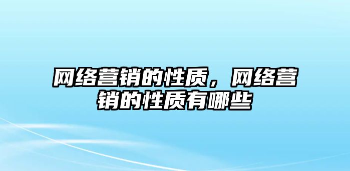 網(wǎng)絡(luò)營銷的性質(zhì)，網(wǎng)絡(luò)營銷的性質(zhì)有哪些