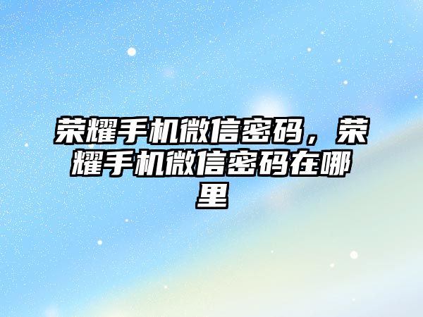 榮耀手機微信密碼，榮耀手機微信密碼在哪里