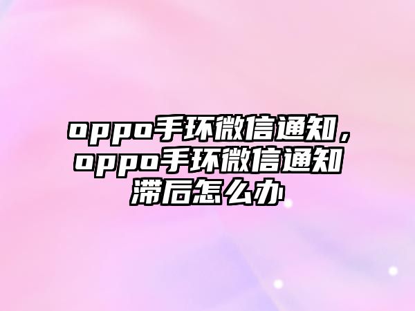 oppo手環(huán)微信通知，oppo手環(huán)微信通知滯后怎么辦