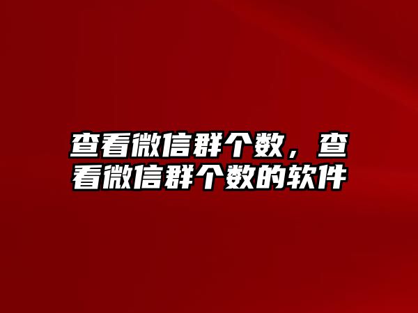 查看微信群個(gè)數(shù)，查看微信群個(gè)數(shù)的軟件