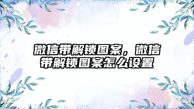 微信帶解鎖圖案，微信帶解鎖圖案怎么設(shè)置