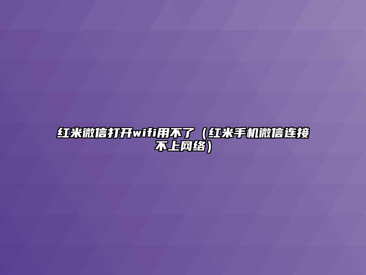 紅米微信打開wifi用不了（紅米手機微信連接不上網(wǎng)絡(luò)）