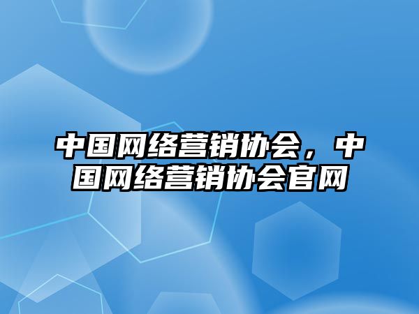 中國網(wǎng)絡(luò)營銷協(xié)會(huì)，中國網(wǎng)絡(luò)營銷協(xié)會(huì)官網(wǎng)