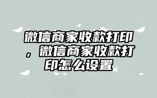 微信商家收款打印，微信商家收款打印怎么設置