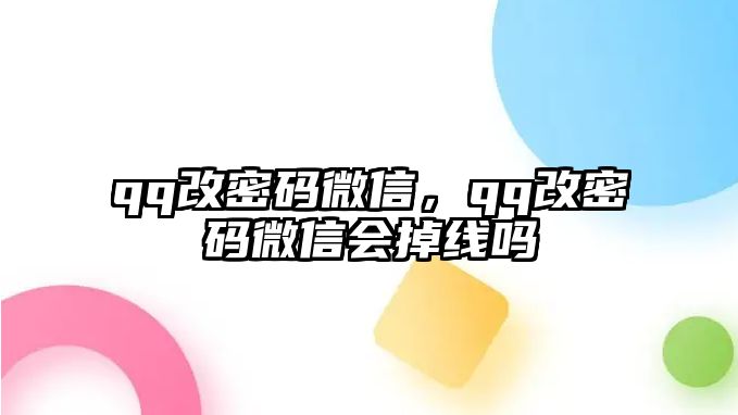 qq改密碼微信，qq改密碼微信會(huì)掉線嗎