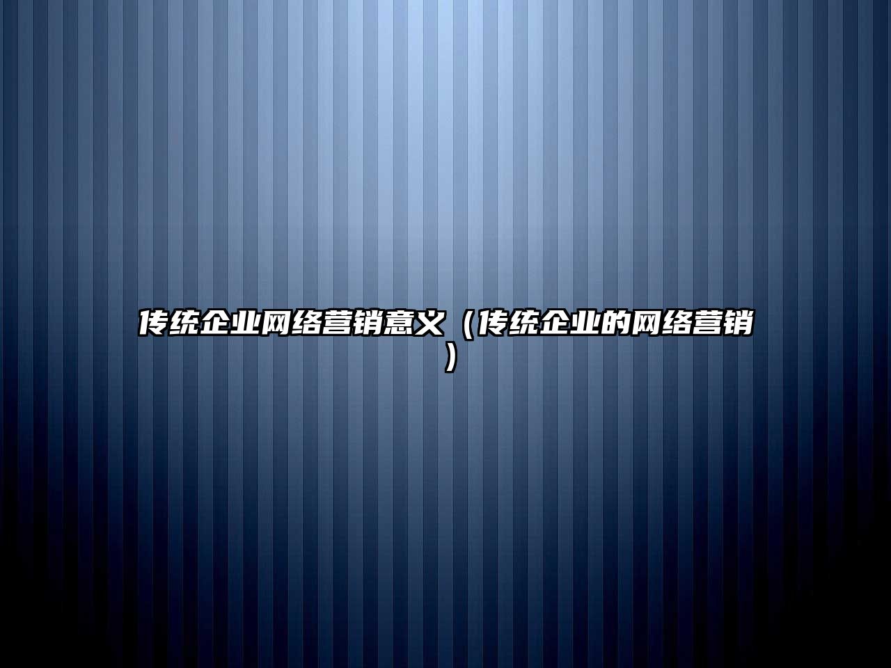 傳統(tǒng)企業(yè)網(wǎng)絡(luò)營銷意義（傳統(tǒng)企業(yè)的網(wǎng)絡(luò)營銷）