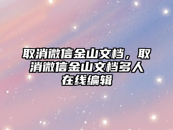 取消微信金山文檔，取消微信金山文檔多人在線編輯