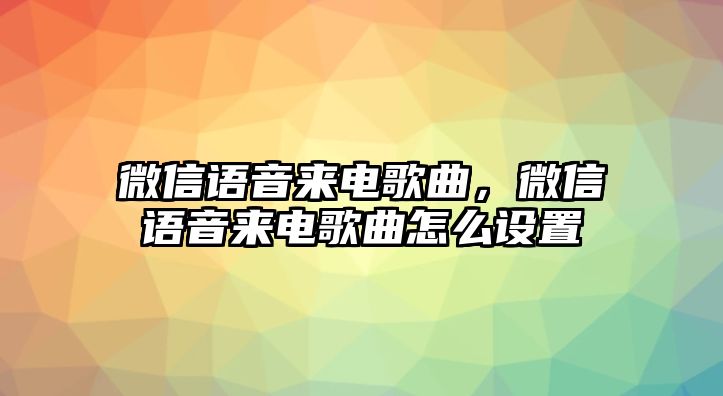 微信語音來電歌曲，微信語音來電歌曲怎么設(shè)置