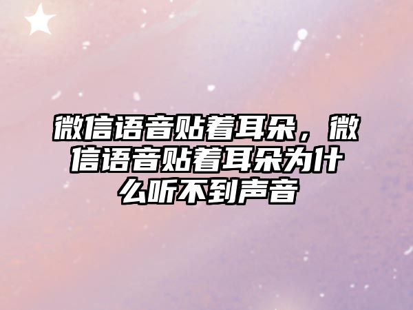 微信語音貼著耳朵，微信語音貼著耳朵為什么聽不到聲音