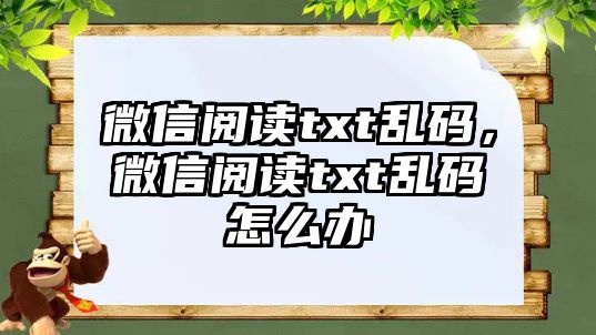 微信閱讀txt亂碼，微信閱讀txt亂碼怎么辦