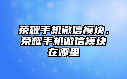 榮耀手機微信模塊，榮耀手機微信模塊在哪里