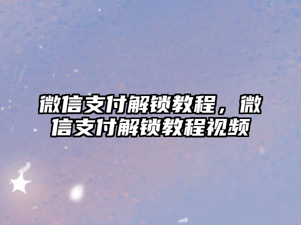 微信支付解鎖教程，微信支付解鎖教程視頻