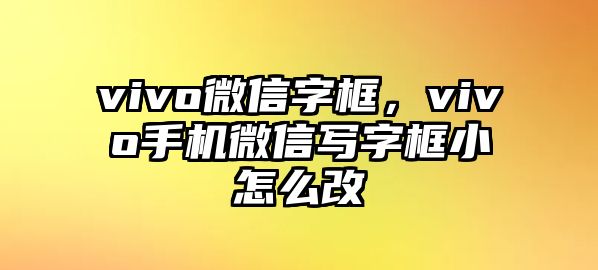 vivo微信字框，vivo手機(jī)微信寫(xiě)字框小怎么改