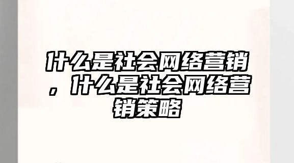 什么是社會(huì)網(wǎng)絡(luò)營(yíng)銷，什么是社會(huì)網(wǎng)絡(luò)營(yíng)銷策略