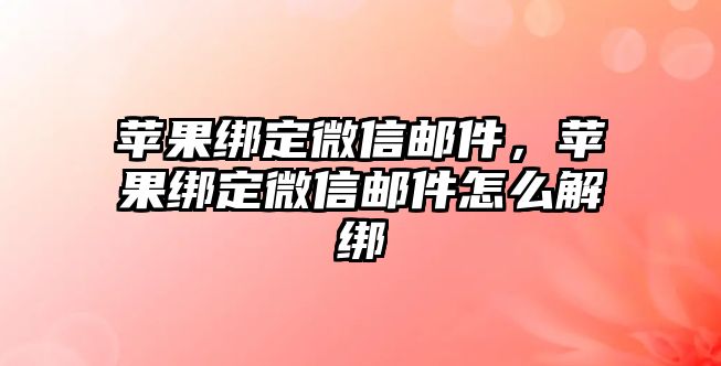 蘋果綁定微信郵件，蘋果綁定微信郵件怎么解綁