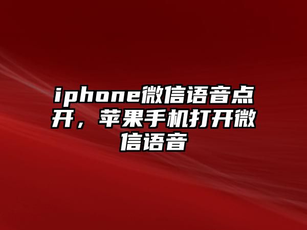 iphone微信語音點(diǎn)開，蘋果手機(jī)打開微信語音