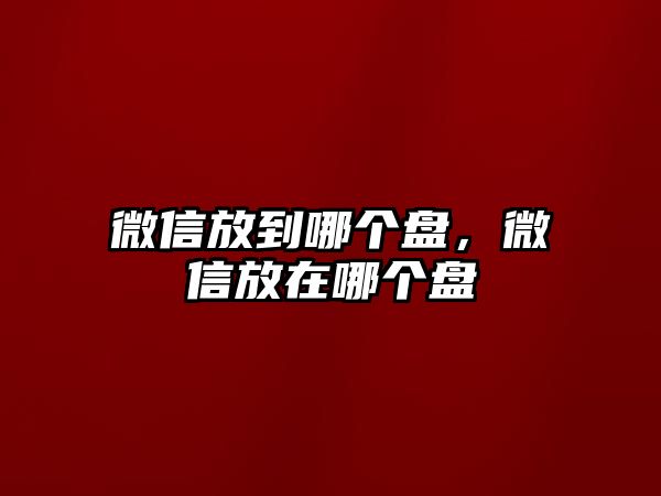 微信放到哪個(gè)盤，微信放在哪個(gè)盤