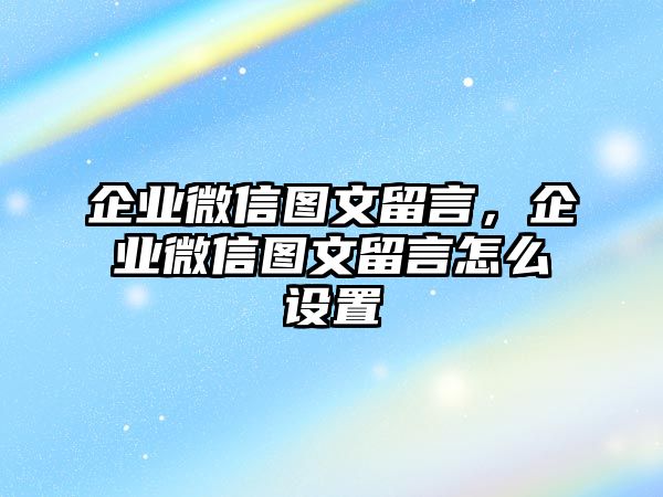 企業(yè)微信圖文留言，企業(yè)微信圖文留言怎么設(shè)置