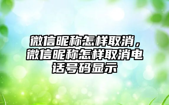 微信昵稱怎樣取消，微信昵稱怎樣取消電話號(hào)碼顯示