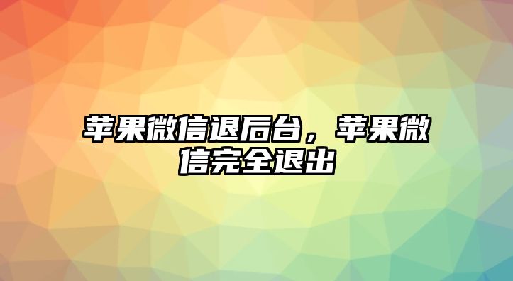 蘋果微信退后臺，蘋果微信完全退出