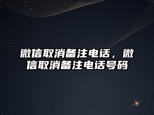 微信取消備注電話，微信取消備注電話號碼