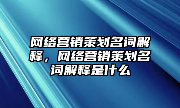 網(wǎng)絡(luò)營銷策劃名詞解釋，網(wǎng)絡(luò)營銷策劃名詞解釋是什么