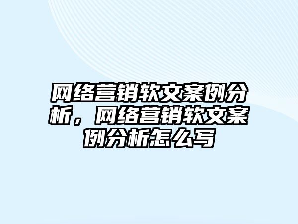 網絡營銷軟文案例分析，網絡營銷軟文案例分析怎么寫