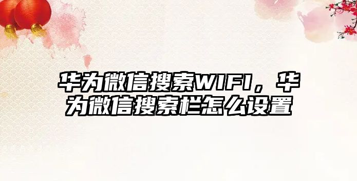 華為微信搜索WIFI，華為微信搜索欄怎么設(shè)置