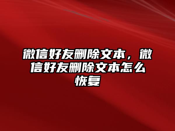 微信好友刪除文本，微信好友刪除文本怎么恢復(fù)