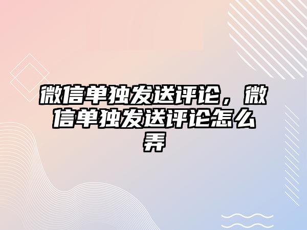 微信單獨發(fā)送評論，微信單獨發(fā)送評論怎么弄