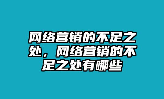 網(wǎng)絡(luò)營銷的不足之處，網(wǎng)絡(luò)營銷的不足之處有哪些