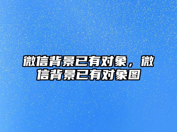 微信背景已有對(duì)象，微信背景已有對(duì)象圖