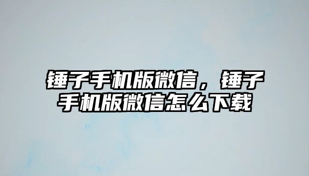 錘子手機版微信，錘子手機版微信怎么下載