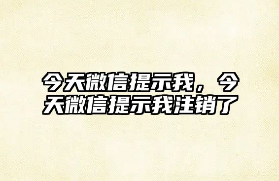 今天微信提示我，今天微信提示我注銷了