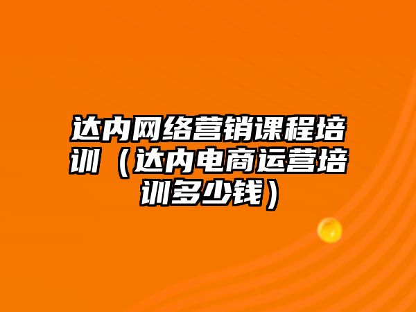 達內(nèi)網(wǎng)絡(luò)營銷課程培訓(xùn)（達內(nèi)電商運營培訓(xùn)多少錢）