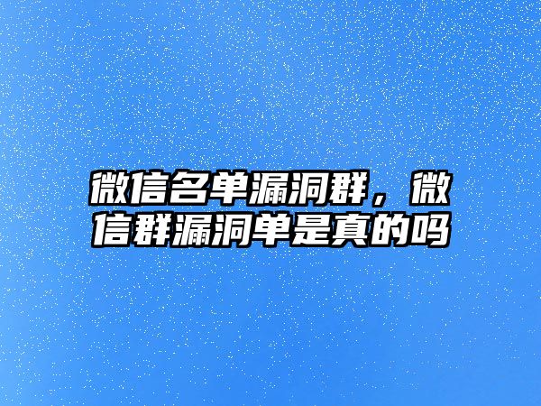 微信名單漏洞群，微信群漏洞單是真的嗎