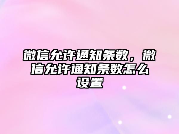 微信允許通知條數(shù)，微信允許通知條數(shù)怎么設(shè)置