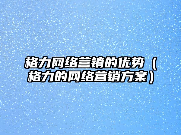 格力網(wǎng)絡(luò)營(yíng)銷的優(yōu)勢(shì)（格力的網(wǎng)絡(luò)營(yíng)銷方案）