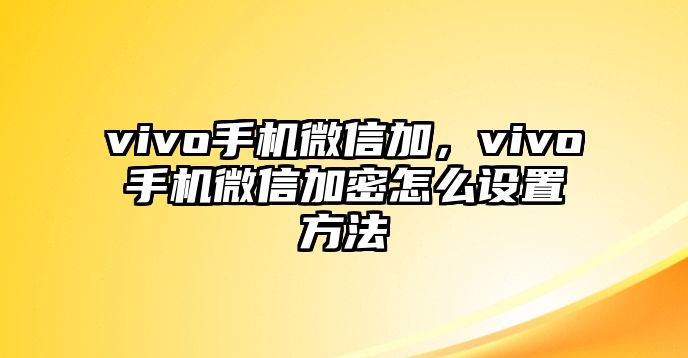 vivo手機(jī)微信加，vivo手機(jī)微信加密怎么設(shè)置方法